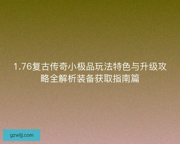 1.76复古传奇小极品玩法特色与升级攻略全解析装备获取指南篇