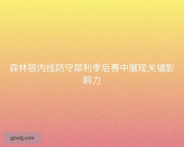 森林狼内线防守犀利季后赛中展现关键影响力