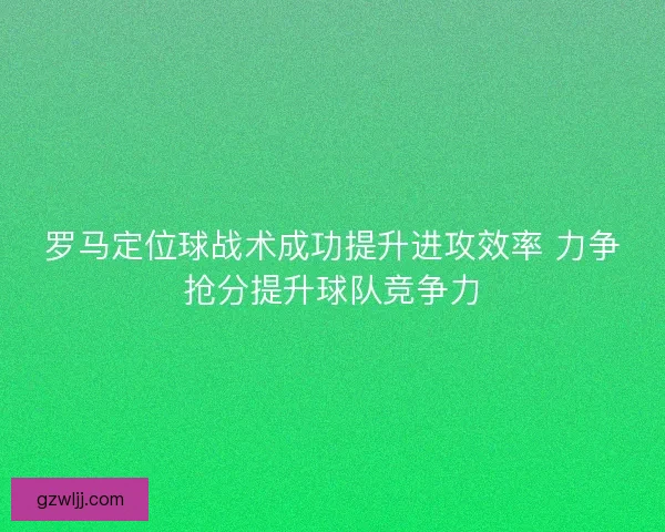 罗马定位球战术成功提升进攻效率 力争抢分提升球队竞争力