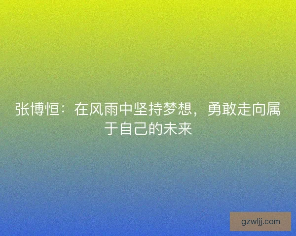 张博恒：在风雨中坚持梦想，勇敢走向属于自己的未来
