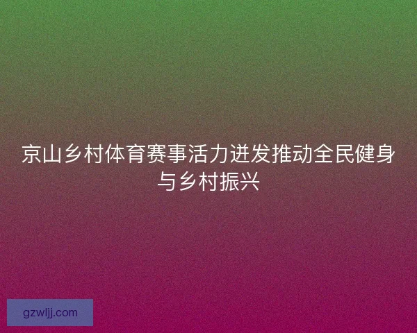 京山乡村体育赛事活力迸发推动全民健身与乡村振兴