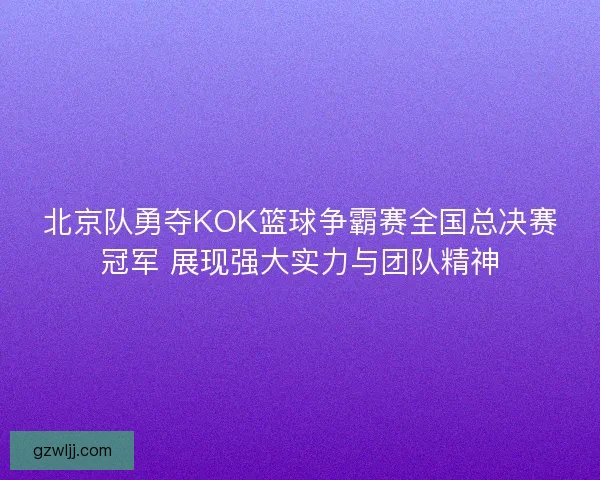 北京队勇夺KOK篮球争霸赛全国总决赛冠军 展现强大实力与团队精神