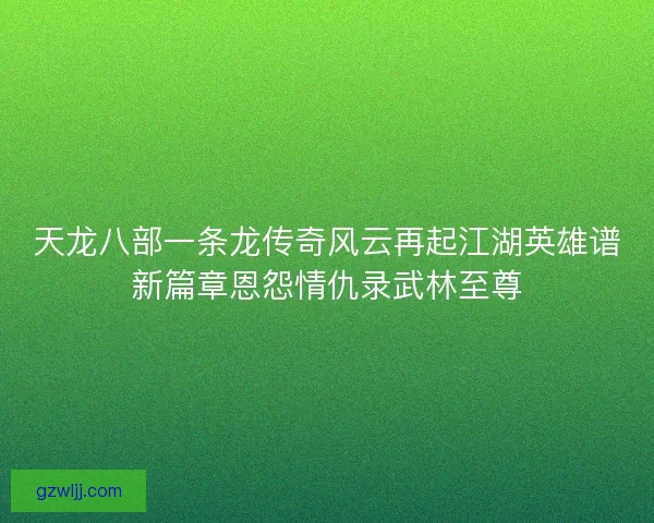 天龙八部一条龙传奇风云再起江湖英雄谱新篇章恩怨情仇录武林至尊