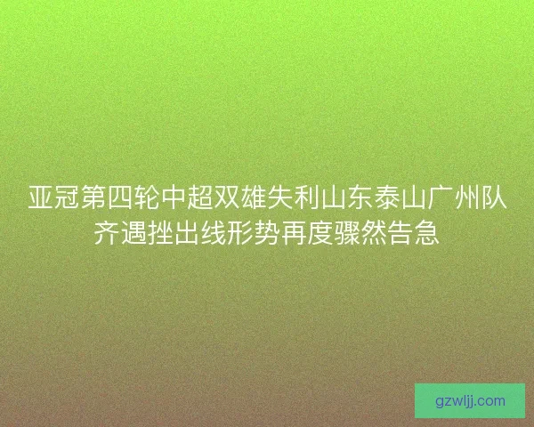 亚冠第四轮中超双雄失利山东泰山广州队齐遇挫出线形势再度骤然告急