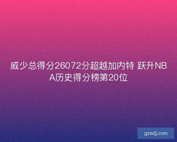 威少总得分26072分超越加内特 跃升NBA历史得分榜第20位